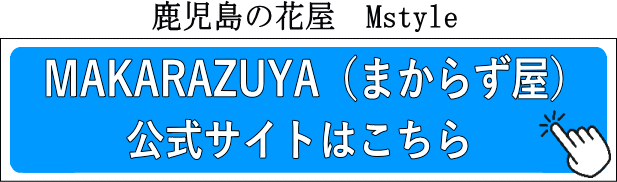 鹿児島の花屋Mstyle MAKARAZUYA（まからず屋）公式サイトはこちら