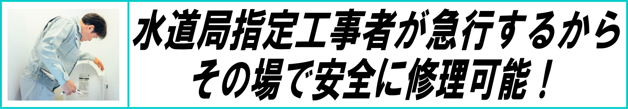 水道局指定工事者が急行するから、その場で安全に修理可能！