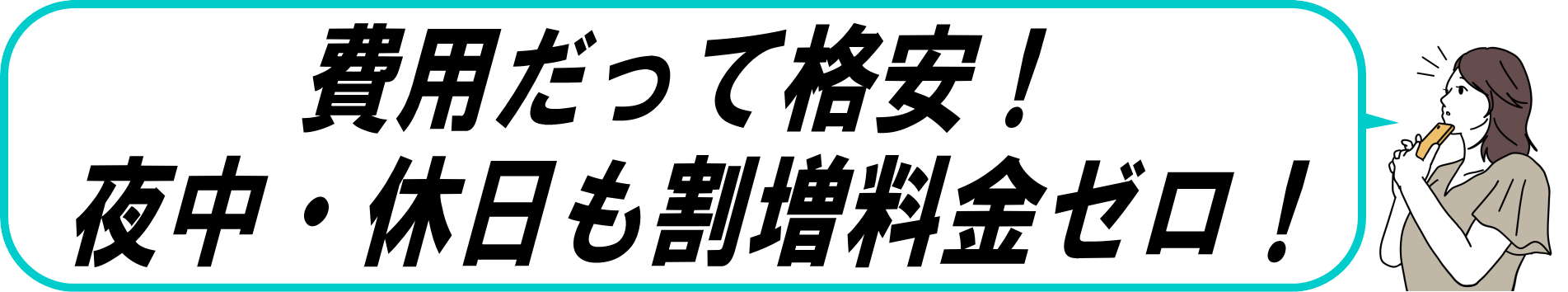 費用だって格安！夜中・休日の割増料金ゼロ！